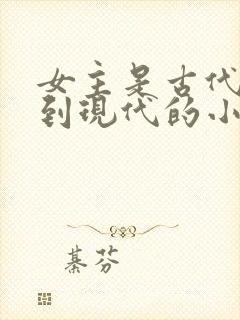 女主是古代穿越到现代的小说