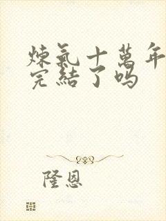 炼气十万年动漫完结了吗