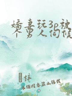 娇妻玩3p被三个男人伺候视频