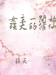 女主一开始就很强大的修仙小说