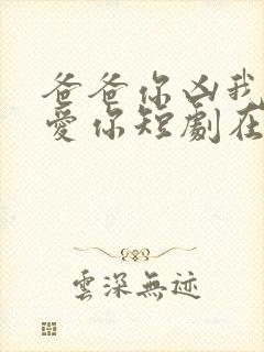 爸爸你凶我我也爱你短剧在线