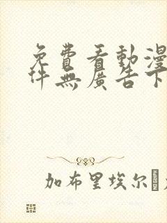 免费看动漫的软件无广告下载