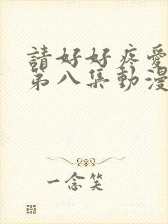 请好好疼爱里面第八集动漫在线观看