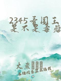 2345看图王是不是毒瘤软件