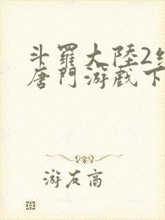 斗罗大陆2绝世唐门游戏下载