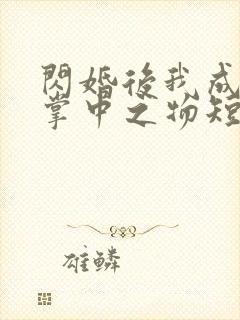 闪婚后我成大佬掌中之物短剧