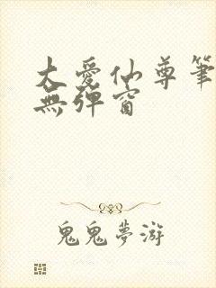 大爱仙尊笔趣阁无弹窗