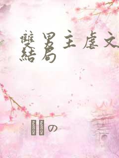 双男主虐文be结局