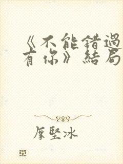 《不能错过的只有你》结局