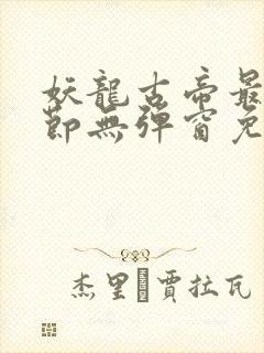 妖龙古帝最新章节无弹窗免费阅读