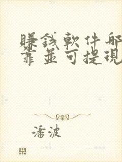 赚钱软件哪个可靠并可提现至微信