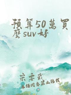 预算50万买什么suv好