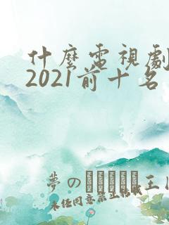 什么电视剧好看2021前十名