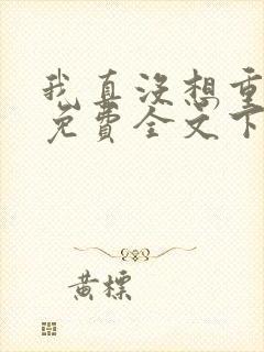 我真没想重生啊免费全文下载