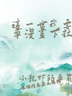 这一世我要当至尊漫画下拉式