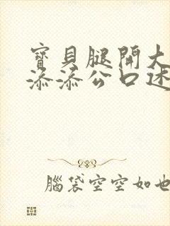 宝贝腿开大点我添添公口述日本