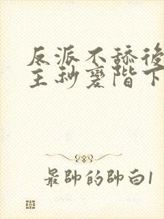 反派不舔后,女主秒变阶下囚免费阅读