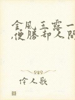 金风玉露一相逢,便胜却人间无数出自