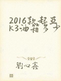 2016款起亚k3油箱多少升