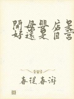 开母婴店是加盟好还是自营好