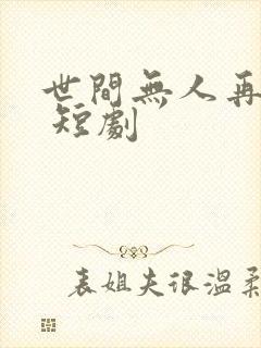 世间无人再似我 短剧