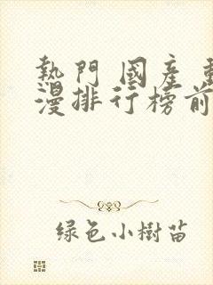 热门 国产 动漫排行榜前十名