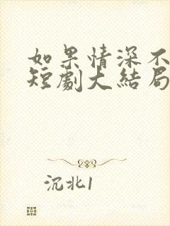 如果情深不可说短剧大结局