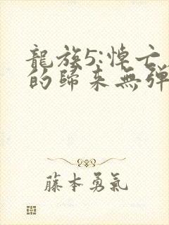 龙族5:悼亡者的归来无弹窗全文免费阅读