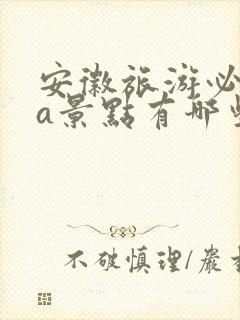 安徽旅游必去5a景点有哪些