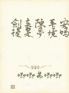 剑来陈平安归乡后是梦境吗