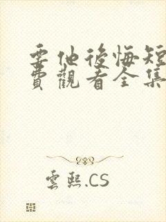 要他后悔短剧免费观看全集