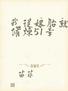 我从娘胎就开始修炼51章