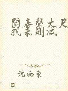 闻春声大尺度床戏未删减