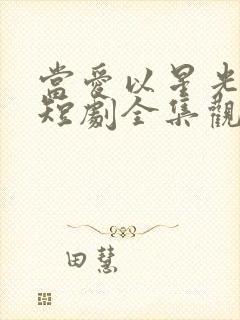 当爱以星光为牢短剧全集观看