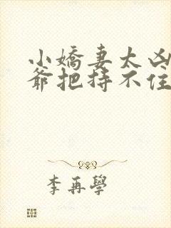 小娇妻太凶,陆爷把持不住了