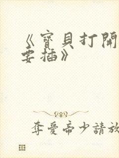 《宝贝打开腿我要插》