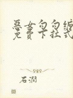 恶女勾勾缠漫画免费下拉式