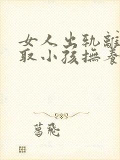 女人出轨离婚争取小孩抚养权