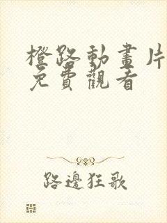 橙路动画片全集免费观看