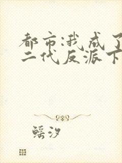 都市:我成了富二代反派下载