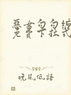 恶女勾勾缠漫画免费下拉式