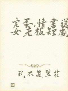 完蛋,情书送错女老板短剧在线观看全集