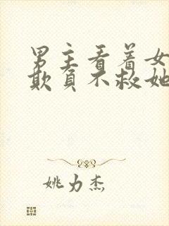 男主看着女主被欺负不救她小说