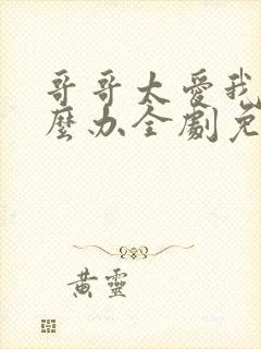 哥哥太爱我了怎么办全剧免费