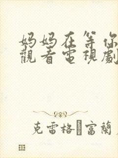 妈妈在等你免费观看电视剧第16集