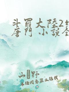 斗罗大陆2绝世唐门 小说全文免费阅读