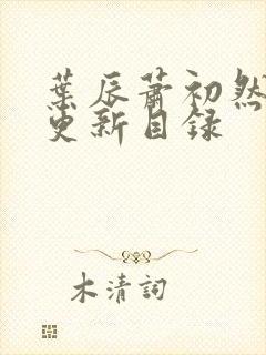 叶辰萧初然最快更新目录