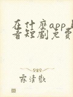 在什么app上看短剧免费