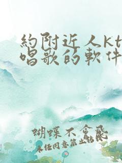 约附近人ktv唱歌的软件