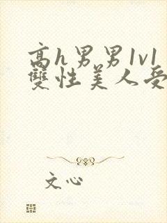 高h男男1v1双性美人受